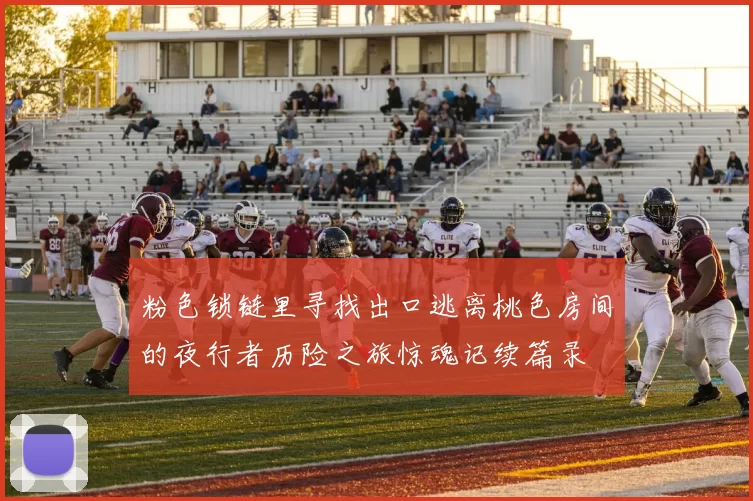 粉色锁链里寻找出口逃离桃色房间的夜行者历险之旅惊魂记续篇录