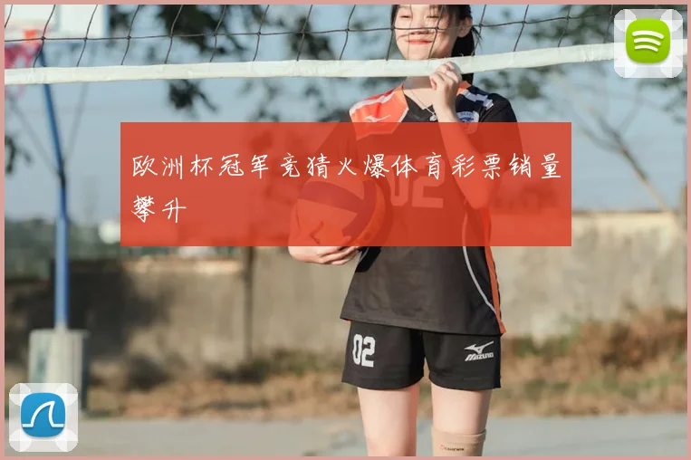 欧洲杯冠军竞猜火爆体育彩票销量攀升