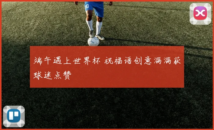 端午遇上世界杯 祝福语创意满满获球迷点赞