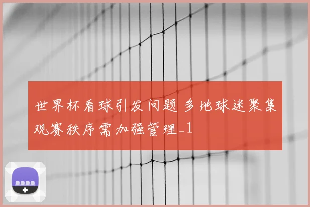 世界杯看球引发问题 多地球迷聚集观赛秩序需加强管理_1