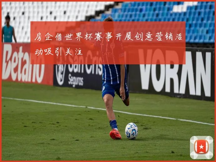 房企借世界杯赛事开展创意营销活动吸引关注