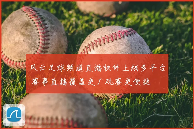 风云足球频道直播软件上线多平台 赛事直播覆盖更广观赛更便捷