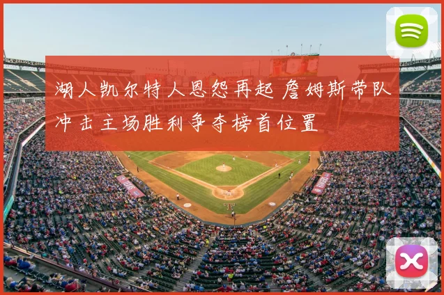 湖人凯尔特人恩怨再起 詹姆斯带队冲击主场胜利争夺榜首位置