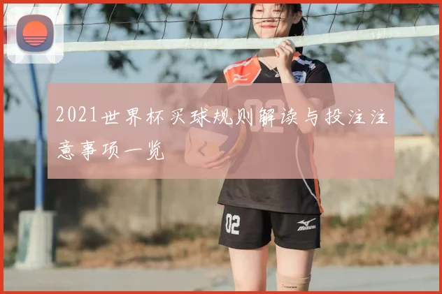 2021世界杯买球规则解读与投注注意事项一览