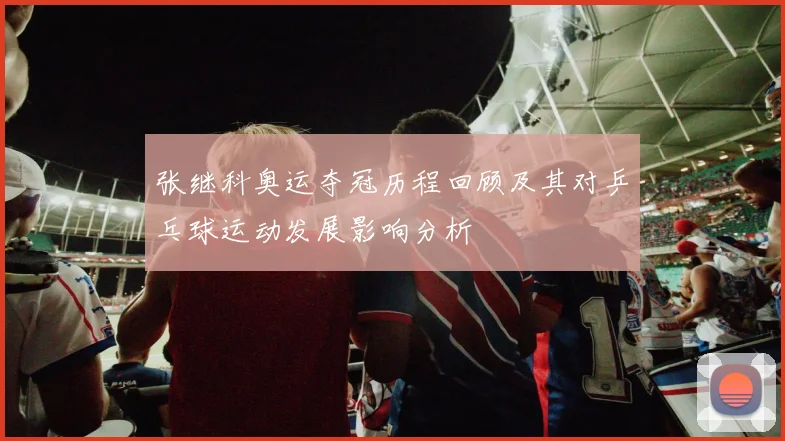 张继科奥运夺冠历程回顾及其对乒乓球运动发展影响分析