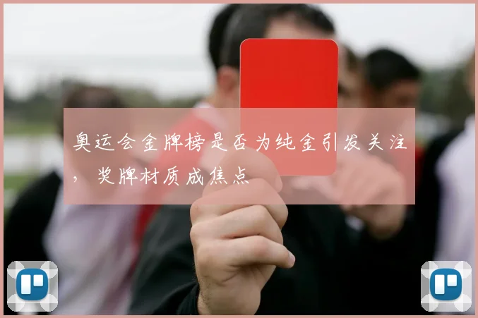奥运会金牌榜是否为纯金引发关注,奖牌材质成焦点