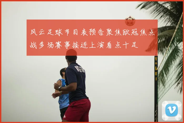 风云足球节目表预告聚焦欧冠焦点战多场赛事接连上演看点十足