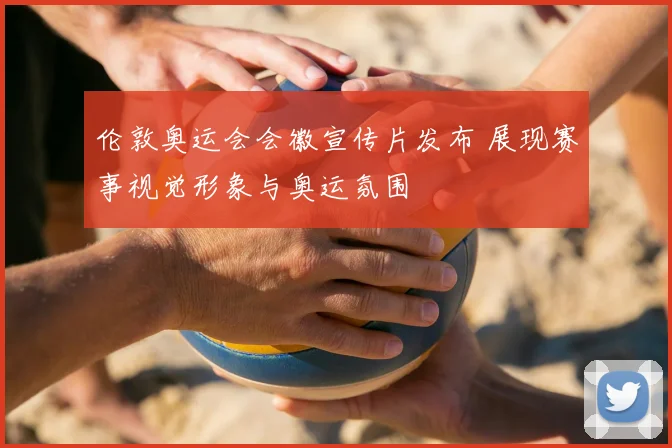伦敦奥运会会徽宣传片发布 展现赛事视觉形象与奥运氛围