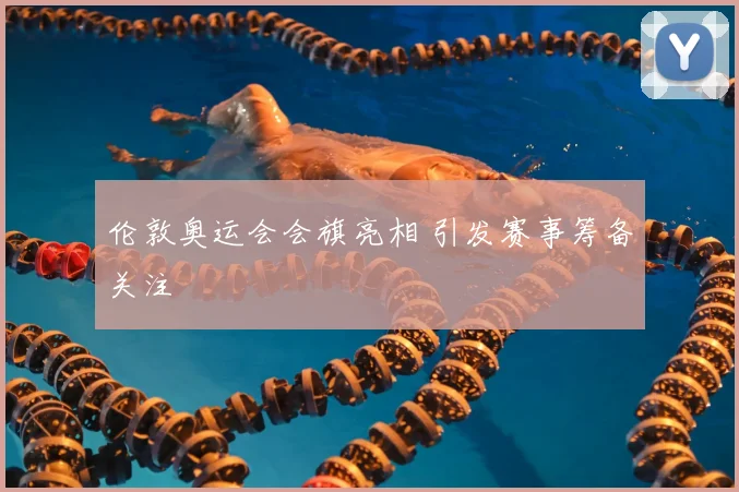 伦敦奥运会会旗亮相 引发赛事筹备关注