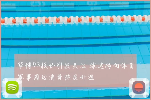 萨博93报价引发关注 球迷转向体育赛事周边消费热度升温