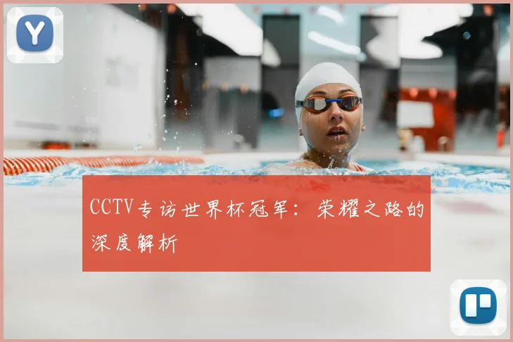 CCTV专访世界杯冠军:荣耀之路的深度解析