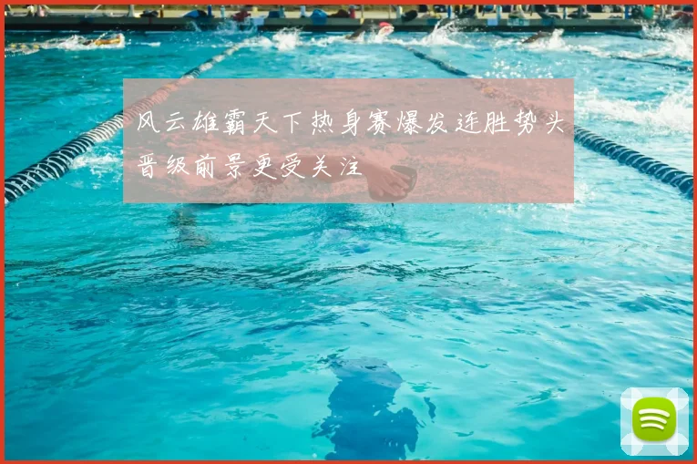 风云雄霸天下热身赛爆发连胜势头晋级前景更受关注