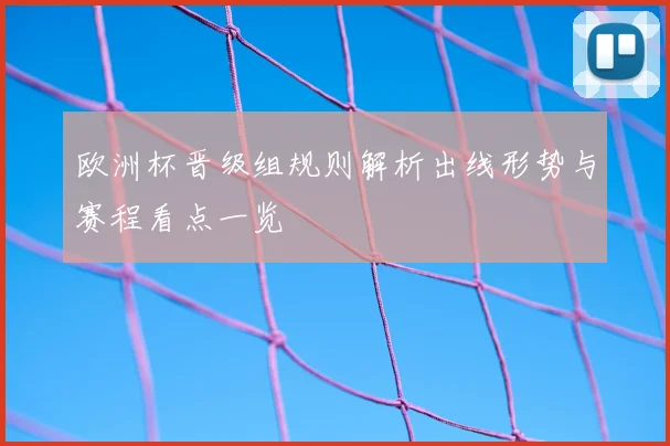 欧洲杯晋级组规则解析出线形势与赛程看点一览