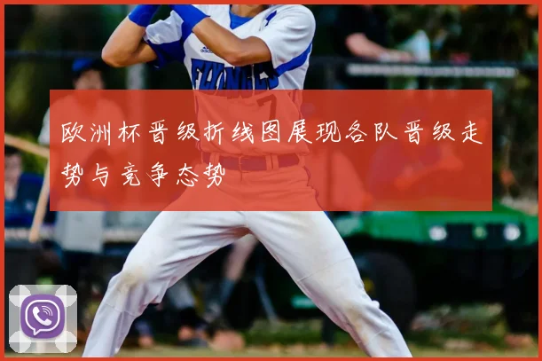 欧洲杯晋级折线图展现各队晋级走势与竞争态势